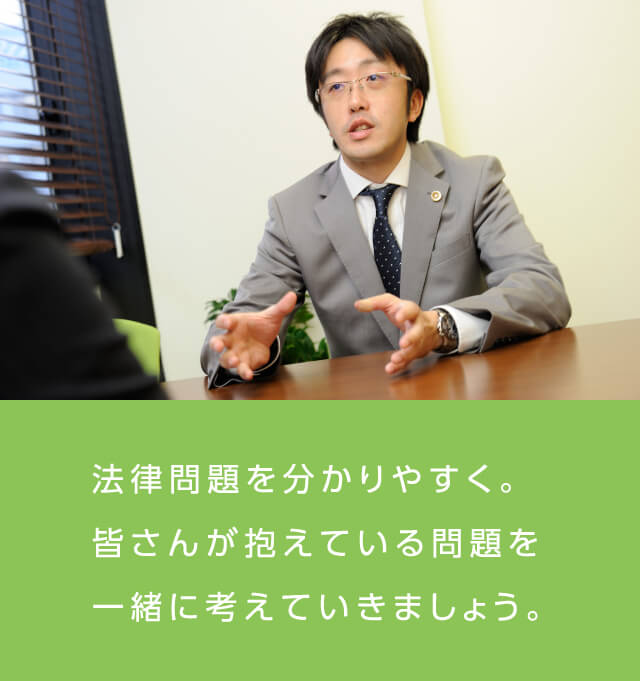 法律問題を分かりやすく。皆さんが抱えている問題を一緒に考えていきましょう。